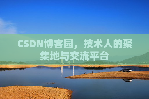CSDN博客园，技术人的聚集地与交流平台